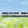 财联社7月30日电，泰国内阁批准针对ESG主题基金的税收激励措施。