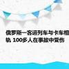 俄罗斯一客运列车与卡车相撞后脱轨 100多人在事故中受伤