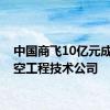 中国商飞10亿元成立航空工程技术公司