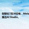 财联社7月30日电，Meta在美国推出AI Studio。