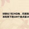 财联社7月29日电，巴基斯坦将基准利率下调100个基点至19.5%。