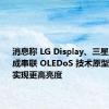 消息称 LG Display、三星显示已完成串联 OLEDoS 技术原型开发，可实现更高亮度