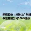 新钢股份：拟转让广州新钢商业保理有限公司100%股权