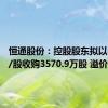 恒通股份：控股股东拟以8.72元/股收购3570.9万股 溢价9.96%