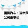 国机汽车：选举戴旻为公司董事长