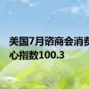 美国7月谘商会消费者信心指数100.3