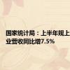 国家统计局：上半年规上文化企业营收同比增7.5%