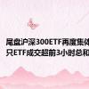 尾盘沪深300ETF再度集体放量 3只ETF成交超前3小时总和