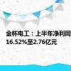 金杯电工：上半年净利同比增长16.52%至2.76亿元