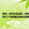 聚焦｜医疗企业出海：在新竞争格局之下 找到最适合自己的路径