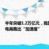 半年突破1.2万亿元，我国跨境电商跑出“加速度”