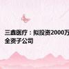 三鑫医疗：拟投资2000万元设立全资子公司