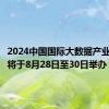 2024中国国际大数据产业博览会将于8月28日至30日举办