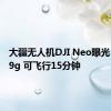 大疆无人机DJI Neo曝光：仅169g 可飞行15分钟