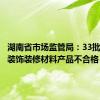 湖南省市场监管局：33批次建筑装饰装修材料产品不合格