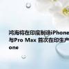 鸿海将在印度制造iPhone 16 Pro与Pro Max 首次在印生产高阶iPhone