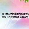 SpaceX计划在澳大利亚着陆和回收星舰：具体地点还在商议中