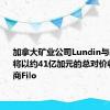 加拿大矿业公司Lundin与必和必拓将以约41亿加元的总对价收购铜矿商Filo