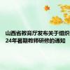 山西省教育厅发布关于组织参加2024年暑期教师研修的通知