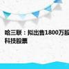 哈三联：拟出售1800万股敷尔佳科技股票