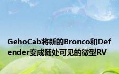 GehoCab将新的Bronco和Defender变成随处可见的微型RV