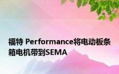 福特 Performance将电动板条箱电机带到SEMA