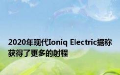 2020年现代Ioniq Electric据称获得了更多的射程