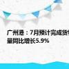 广州港：7月预计完成货物吞吐量同比增长5.9%