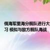 俄海军里海分舰队进行大规模演习 模拟与敌方舰队海战