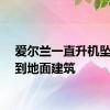 爱尔兰一直升机坠毁砸到地面建筑