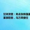 甘肃资管：免去张铁强董事长、董事职务，马万荣接任