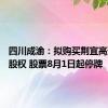 四川成渝：拟购买荆宜高速85%股权 股票8月1日起停牌