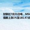 财联社7月31日电，MSCI亚太指数上涨1%至181.47点。