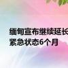 缅甸宣布继续延长国家紧急状态6个月