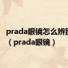 prada眼镜怎么辨别真假（prada眼镜）