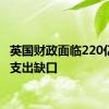 英国财政面临220亿英镑支出缺口