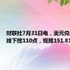 财联社7月31日电，美元兑日元短线下挫110点，现报151.81。