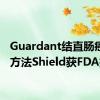 Guardant结直肠癌筛查方法Shield获FDA批准