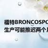 福特BRONCOSPORT的生产可能推迟两个月