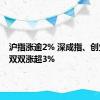 沪指涨逾2% 深成指、创业板指双双涨超3%