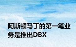 阿斯顿马丁的第一笔业务是推出DBX