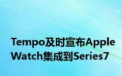 Tempo及时宣布AppleWatch集成到Series7