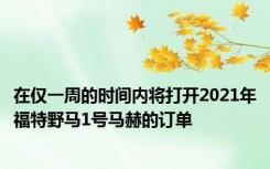 在仅一周的时间内将打开2021年福特野马1号马赫的订单