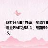 财联社8月1日电，印度7月日经制造业PMI为58.1，预期59，前值58.5。