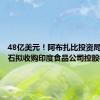 48亿美元！阿布扎比投资局联手黑石拟收购印度食品公司控股权