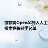 微软将OpenAI列入人工智能及搜索竞争对手名单