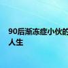 90后渐冻症小伙的滚烫人生