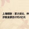 上海钢联：累计诉讼、仲裁事项涉案金额合计约2亿元