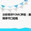 分析师评FOMC声明：美联储对降息守口如瓶