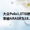 大众Polo1.0TSI燃油效率被ARAI评为18.24kpl